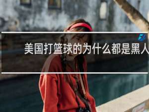 美国打篮球的为什么都是黑人