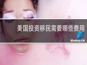 美国投资移民需要哪些费用