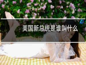 美国新总统是谁叫什么（美国新总统是谁）