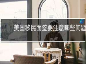 美国移民面签要注意哪些问题