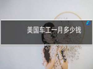美国车工一月多少钱