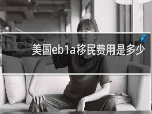 美国eb1a移民费用是多少