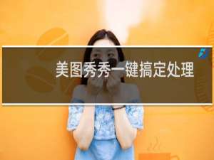 美图秀秀一键搞定处理成优雅MM照