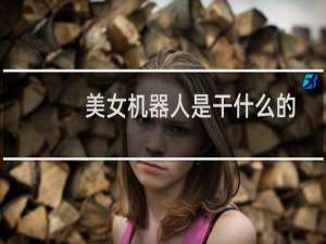 美女机器人是干什么的
