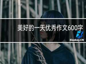 美好的一天优秀作文600字