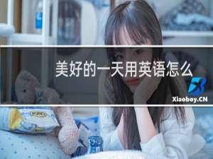 美好的一天用英语怎么说（美好的一天用英语如何说）