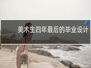 美术生四年最后的毕业设计