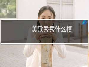 美歌秀秀什么梗？什么梗