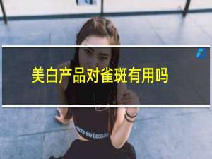 美白产品对雀斑有用吗