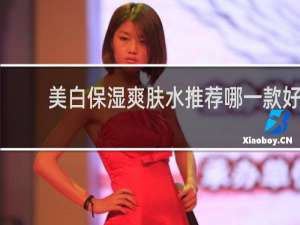 美白保湿爽肤水推荐哪一款好