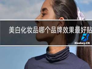美白化妆品哪个品牌效果最好贴吧