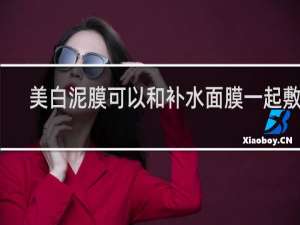 美白泥膜可以和补水面膜一起敷吗
