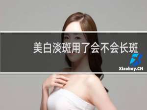 美白淡斑用了会不会长斑