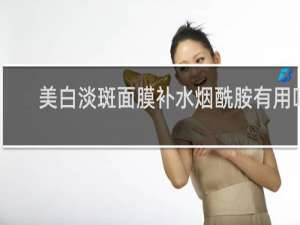 美白淡斑面膜补水烟酰胺有用吗