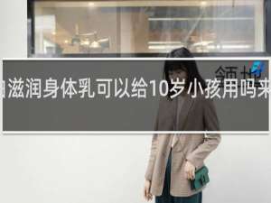 美白滋润身体乳可以给10岁小孩用吗来了月经的