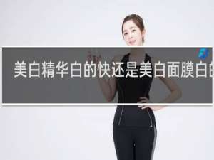 美白精华白的快还是美白面膜白的快