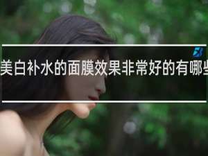 美白补水的面膜效果非常好的有哪些品牌
