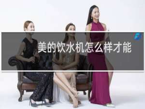 美的饮水机怎么样才能