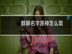 群聊名字原神怎么取