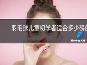 羽毛球儿童初学者适合多少磅的