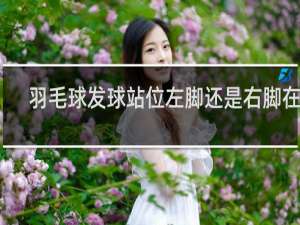 羽毛球发球站位左脚还是右脚在前