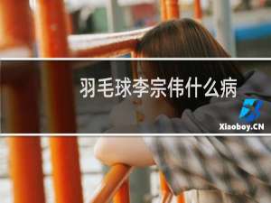 羽毛球李宗伟什么病