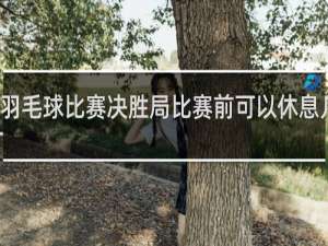 羽毛球比赛决胜局比赛前可以休息几分钟