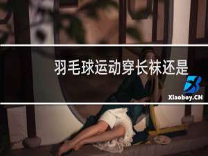 羽毛球运动穿长袜还是