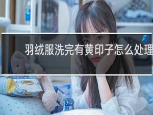 羽绒服洗完有黄印子怎么处理