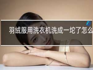 羽绒服用洗衣机洗成一坨了怎么办