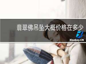 翡翠佛吊坠大概价格在多少