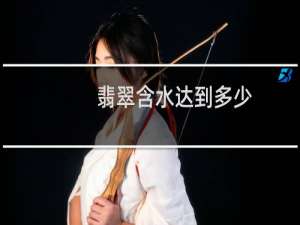 翡翠含水达到多少