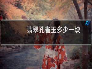 翡翠孔雀玉多少一块
