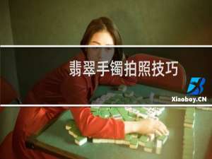 翡翠手镯拍照技巧