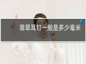翡翠耳钉一般是多少毫米