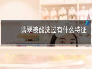 翡翠被酸洗过有什么特征