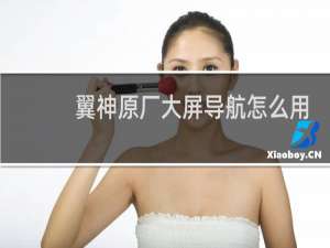 翼神原厂大屏导航怎么用
