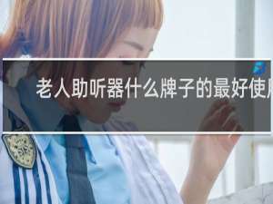 老人助听器什么牌子的最好使用