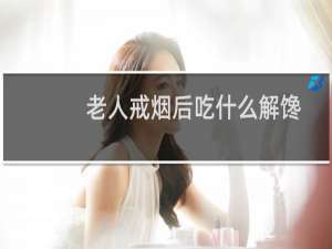 老人戒烟后吃什么解馋