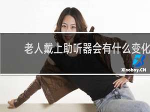 老人戴上助听器会有什么变化