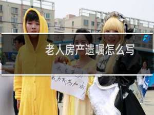 老人房产遗嘱怎么写