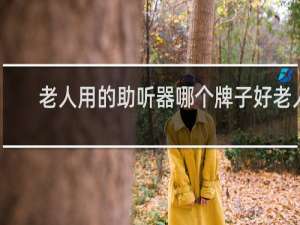 老人用的助听器哪个牌子好老人