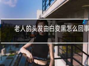 老人的头发由白变黑怎么回事