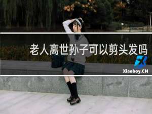 老人离世孙子可以剪头发吗