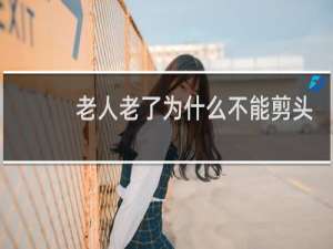 老人老了为什么不能剪头