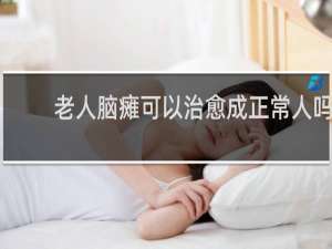 老人脑瘫可以治愈成正常人吗