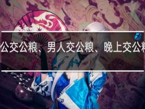 老公交公粮、男人交公粮、晚上交公粮什么梗