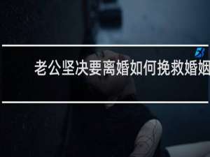 老公坚决要离婚如何挽救婚姻