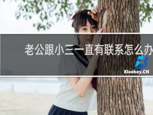 老公跟小三一直有联系怎么办