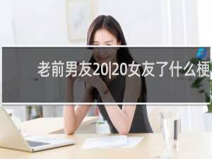 老前男友 | 女友了什么梗